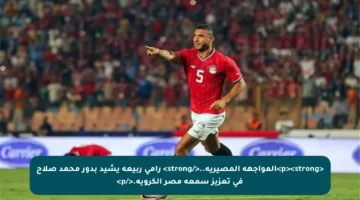 <p><strong>المواجهة المصيرية..</strong> رامي ربيعة يشيد بدور محمد صلاح في تعزيز سمعة مصر الكروية.</p>